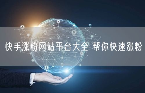 快手涨粉网站平台大全 帮你快速涨粉
