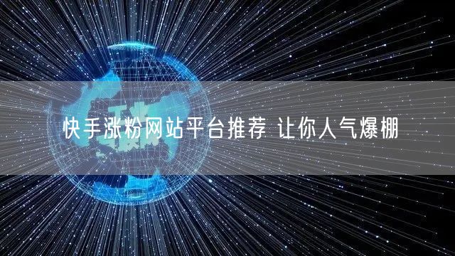 快手涨粉网站平台推荐 让你人气爆棚