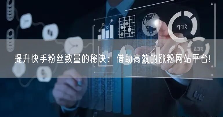 提升快手粉丝数量的秘诀：借助高效的涨粉网站平台!