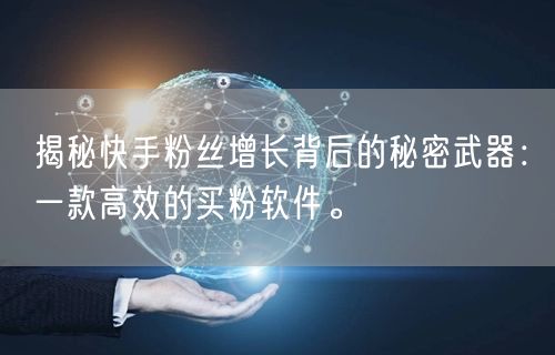 揭秘快手粉丝增长背后的秘密武器：一款高效的买粉软件。