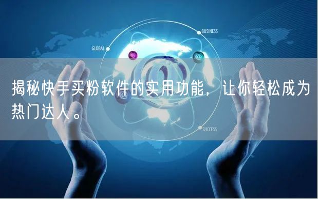 揭秘快手买粉软件的实用功能，让你轻松成为热门达人。