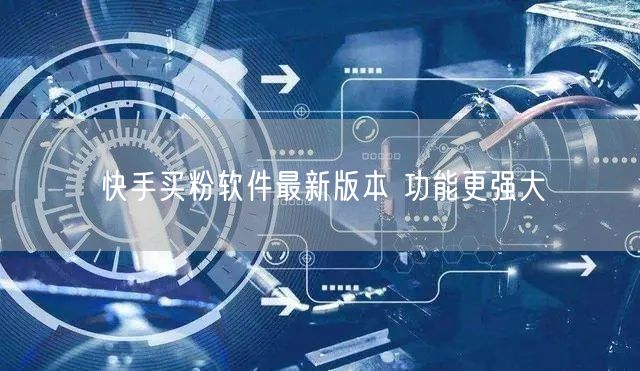 快手买粉软件最新版本 功能更强大