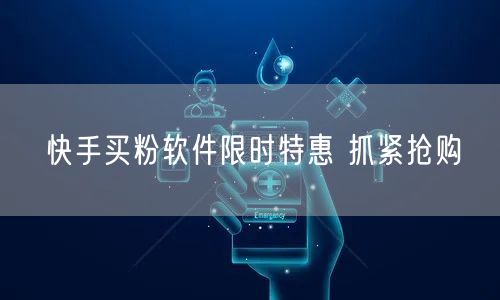 快手买粉软件限时特惠 抓紧抢购
