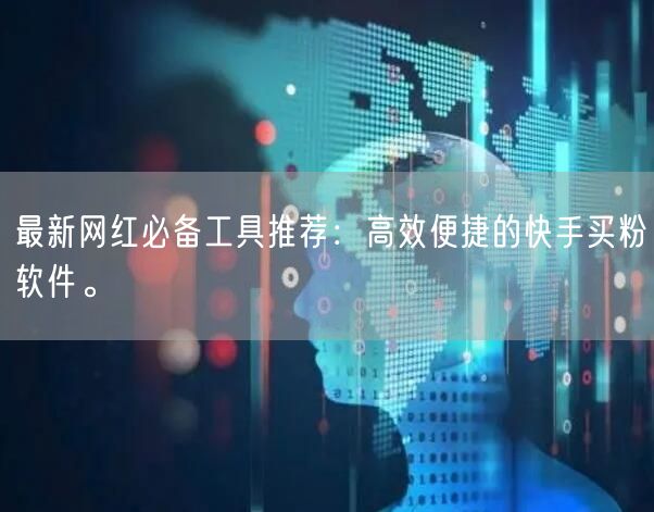 最新网红必备工具推荐：高效便捷的快手买粉软件。