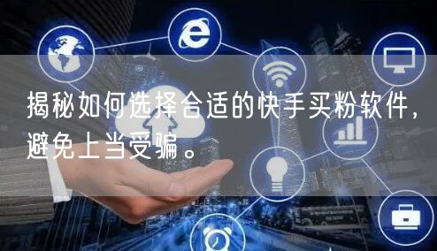 揭秘如何选择合适的快手买粉软件，避免上当受骗。