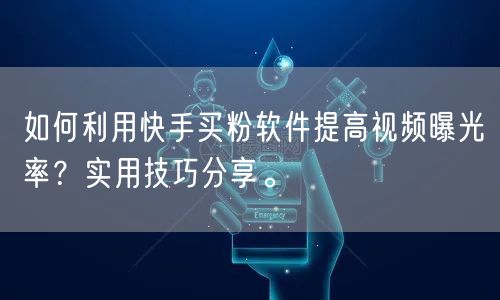 如何利用快手买粉软件提高视频曝光率？实用技巧分享。