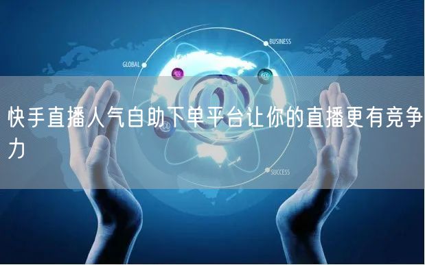 快手直播人气自助下单平台让你的直播更有竞争力