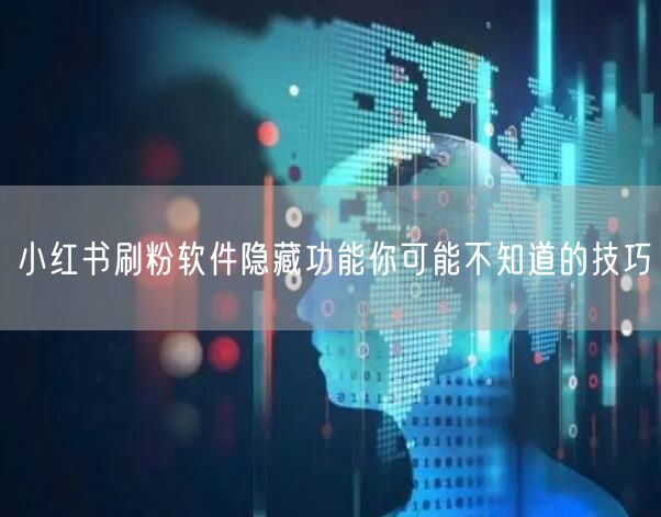 小红书刷粉软件隐藏功能你可能不知道的技巧