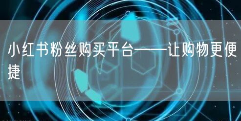 小红书粉丝购买平台——让购物更便捷