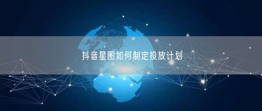 抖音星图如何制定投放计划