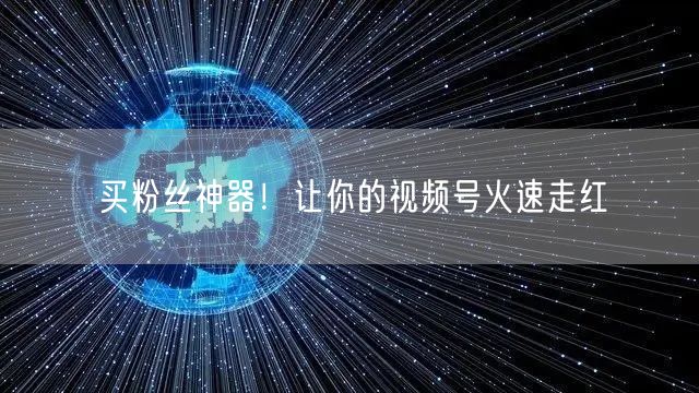 买粉丝神器！让你的视频号火速走红