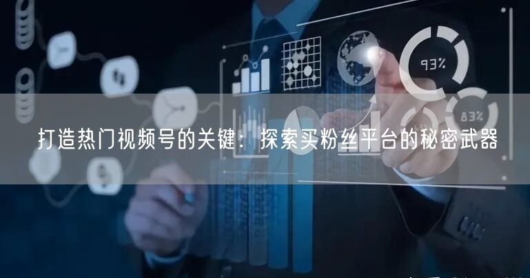 打造热门视频号的关键：探索买粉丝平台的秘密武器