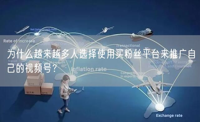 为什么越来越多人选择使用买粉丝平台来推广自己的视频号？