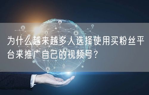为什么越来越多人选择使用买粉丝平台来推广自己的视频号？