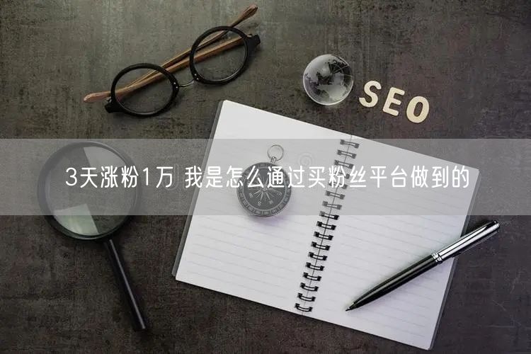 3天涨粉1万 我是怎么通过买粉丝平台做到的
