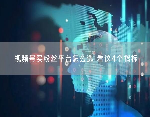 视频号买粉丝平台怎么选 看这4个指标