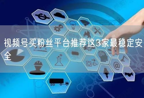 视频号买粉丝平台推荐这3家最稳定安全