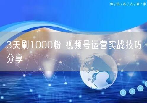 3天刷1000粉 视频号运营实战技巧分享
