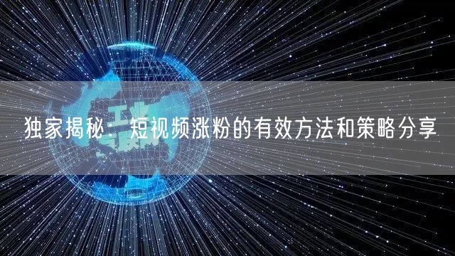 独家揭秘:短视频涨粉的有效方法和策略分享