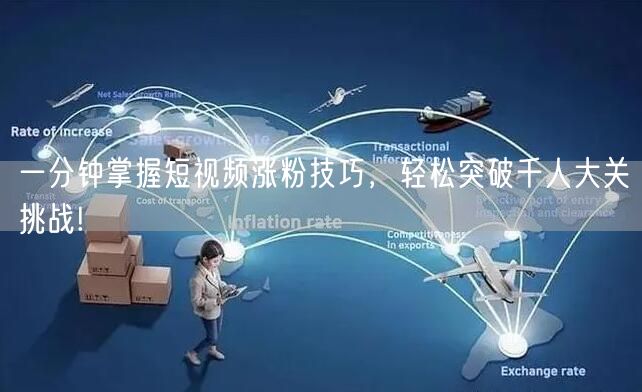 一分钟掌握短视频涨粉技巧,轻松突破千人大关挑战!
