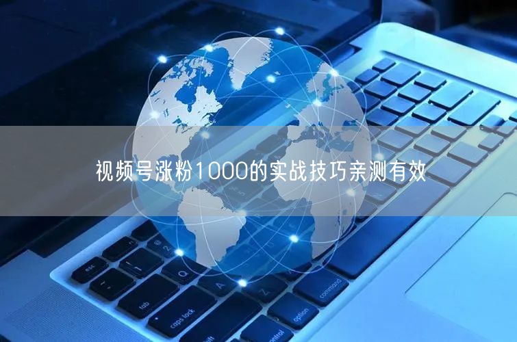 视频号涨粉1000的实战技巧亲测有效