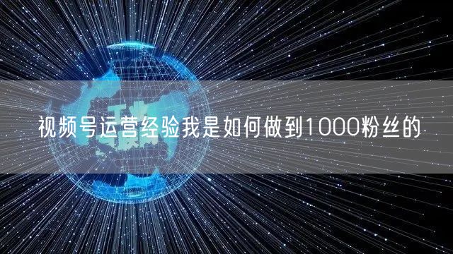 视频号运营经验我是如何做到1000粉丝的