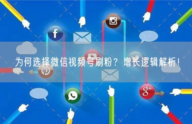 为何选择微信视频号刷粉？增长逻辑解析！