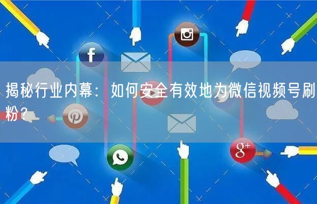 揭秘行业内幕：如何安全有效地为微信视频号刷粉？