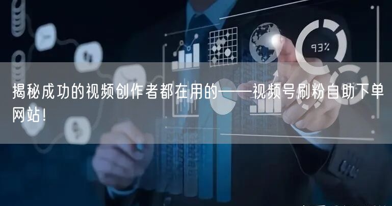 揭秘成功的视频创作者都在用的——视频号刷粉自助下单网站!