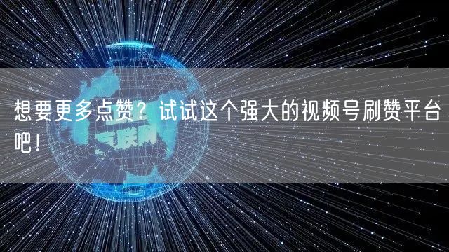 想要更多点赞?试试这个强大的视频号刷赞平台吧!