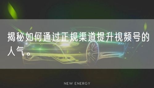 揭秘如何通过正规渠道提升视频号的人气。
