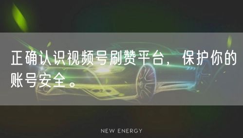 正确认识视频号刷赞平台,保护你的账号安全。