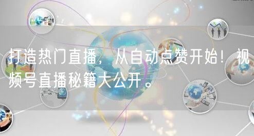 打造热门直播,从自动点赞开始!视频号直播秘籍大公开。
