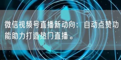 微信视频号直播新动向:自动点赞功能助力打造热门直播。