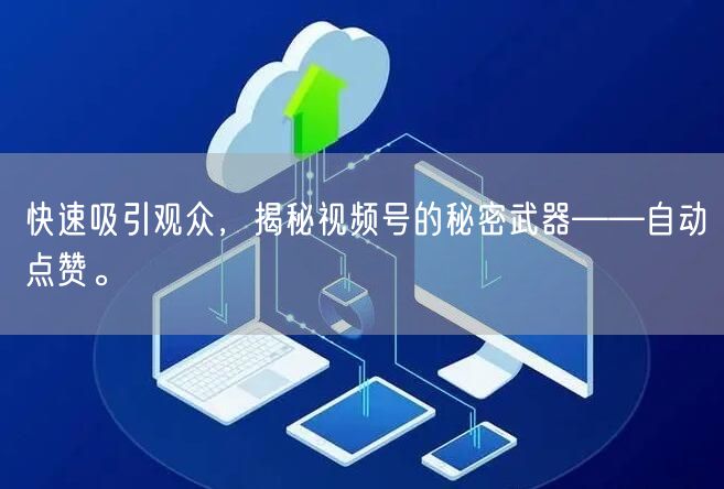 快速吸引观众,揭秘视频号的秘密武器——自动点赞。