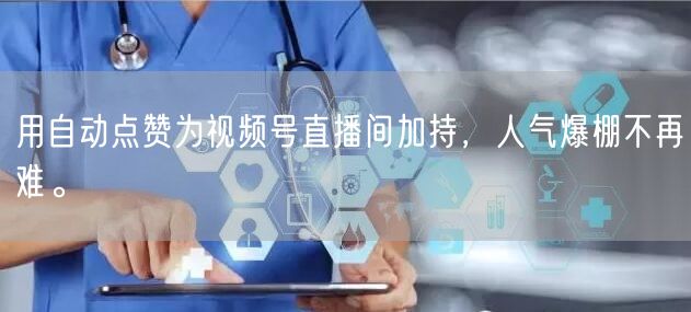 用自动点赞为视频号直播间加持,人气爆棚不再难。