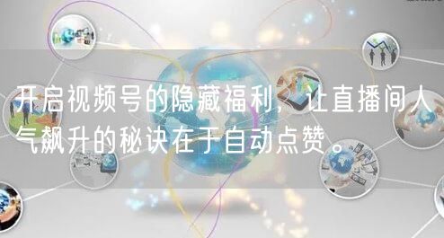 开启视频号的隐藏福利,让直播间人气飙升的秘诀在于自动点赞。