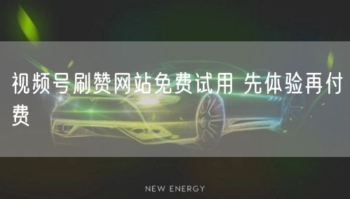 视频号刷赞网站免费试用 先体验再付费