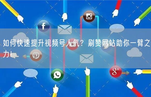 如何快速提升视频号人气？刷赞网站助你一臂之力！