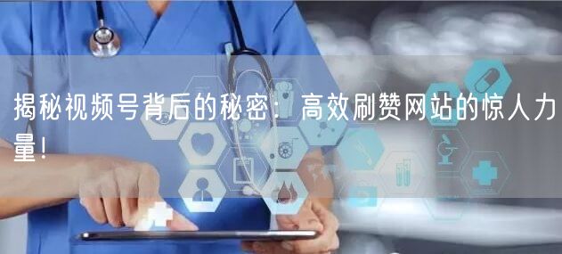揭秘视频号背后的秘密：高效刷赞网站的惊人力量！