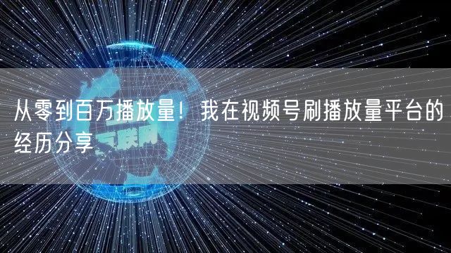 从零到百万播放量!我在视频号刷播放量平台的经历分享