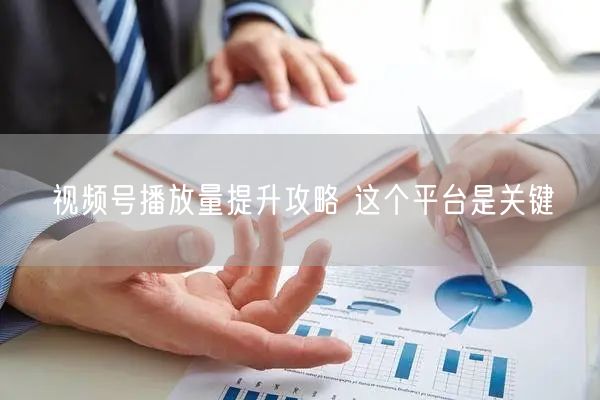 视频号播放量提升攻略 这个平台是关键