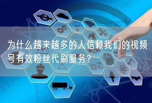 为什么越来越多的人信赖我们的视频号有效粉丝代刷服务？