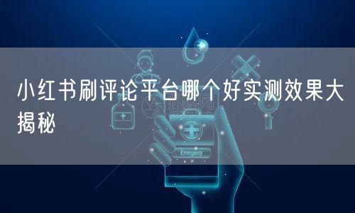 小红书刷评论平台哪个好实测效果大揭秘